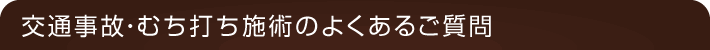 交通事故・むち打ち施術のよくある質問