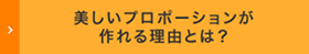 美しいプロポーションが作れる理由とは？